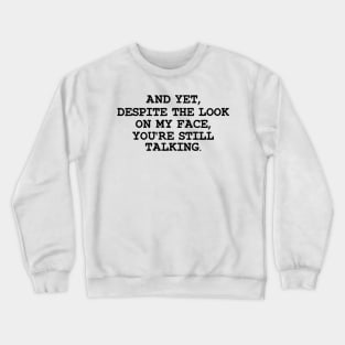 Funny Saying And Yet Despite The Look On My Face You Are Still Talking Crewneck Sweatshirt